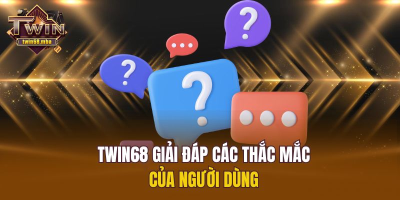 Twin68 giải đáp các thắc mắc của người dùng